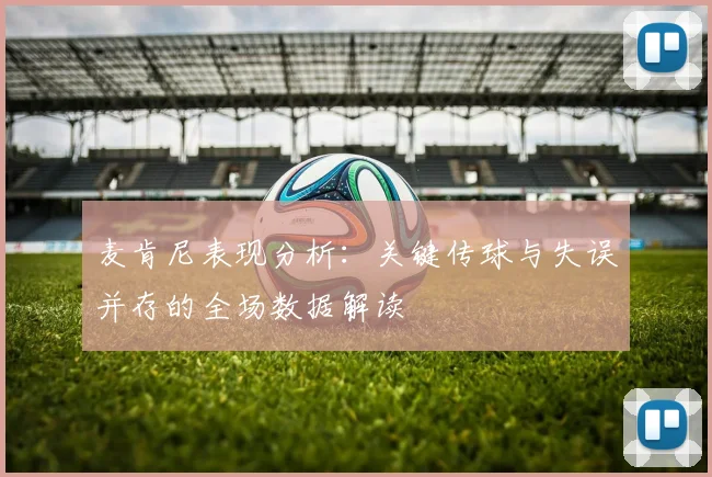 麦肯尼表现分析：关键传球与失误并存的全场数据解读